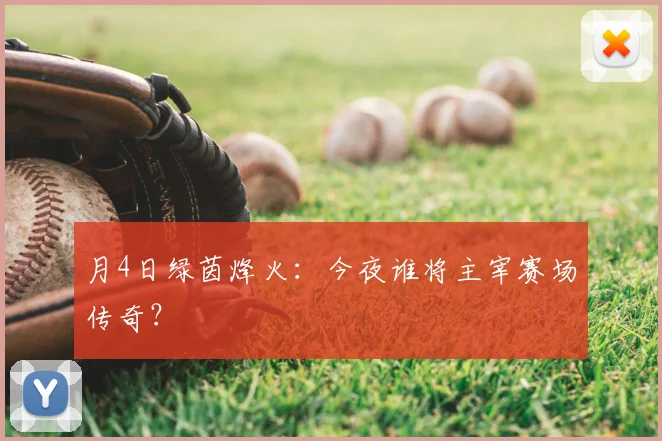 月4日绿茵烽火：今夜谁将主宰赛场传奇？