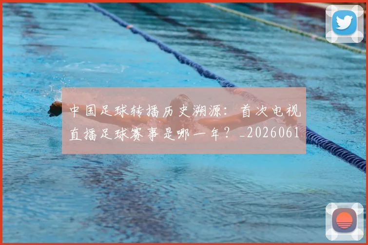 中国足球转播历史溯源:首次电视直播足球赛事是哪一年?_20260610190327