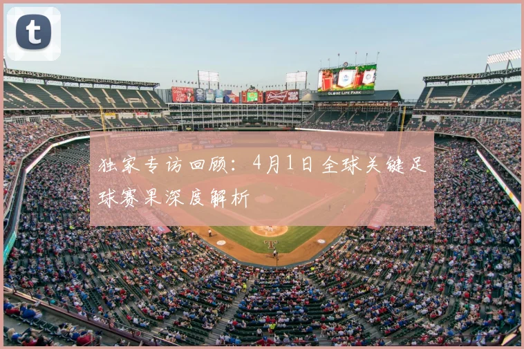 独家专访回顾：4月1日全球关键足球赛果深度解析