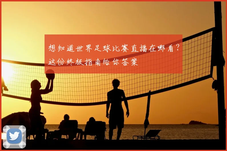 想知道世界足球比赛直播在哪看?这份终极指南给你答案