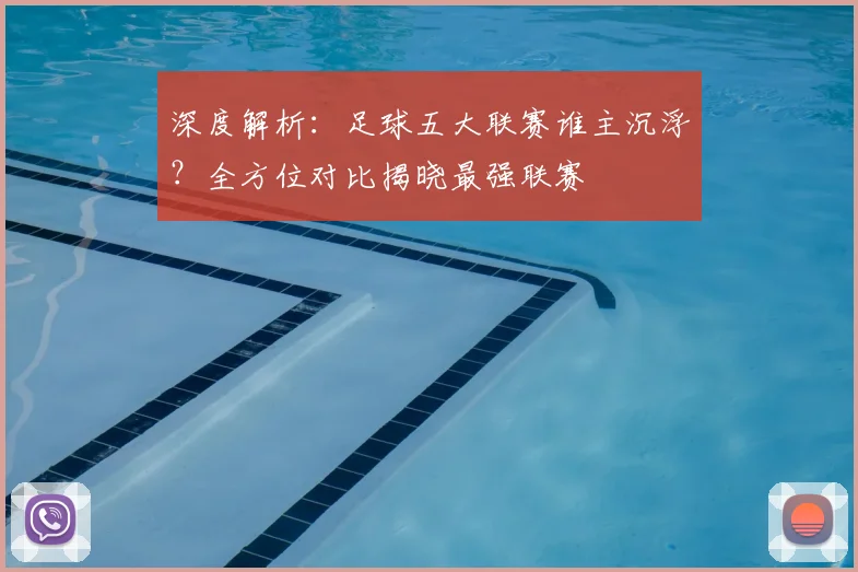 深度解析:足球五大联赛谁主沉浮?全方位对比揭晓最强联赛
