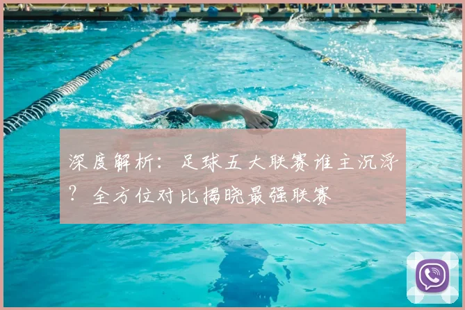 深度解析:足球五大联赛谁主沉浮?全方位对比揭晓最强联赛