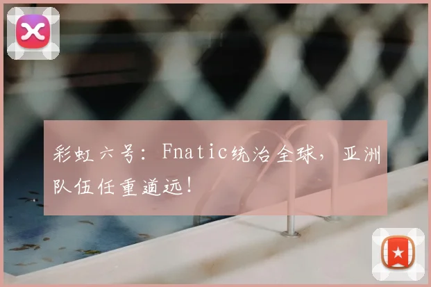 彩虹六号:Fnatic统治全球,亚洲队伍任重道远!