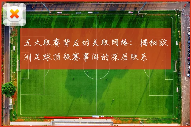 五大联赛背后的关联网络:揭秘欧洲足球顶级赛事间的深层联系