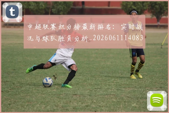 中超联赛积分榜最新排名:实时战况与球队胜负分析_20260611140833