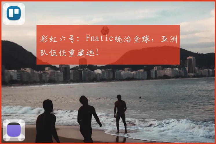彩虹六号:Fnatic统治全球,亚洲队伍任重道远!