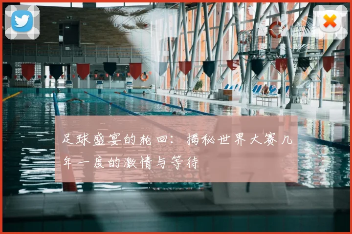 足球盛宴的轮回:揭秘世界大赛几年一度的激情与等待