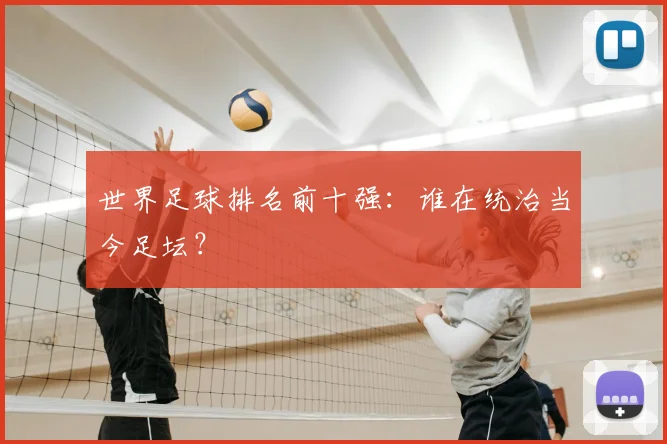 世界足球排名前十强:谁在统治当今足坛?