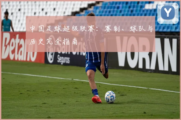 中国足球超级联赛:赛制、球队与历史完全指南